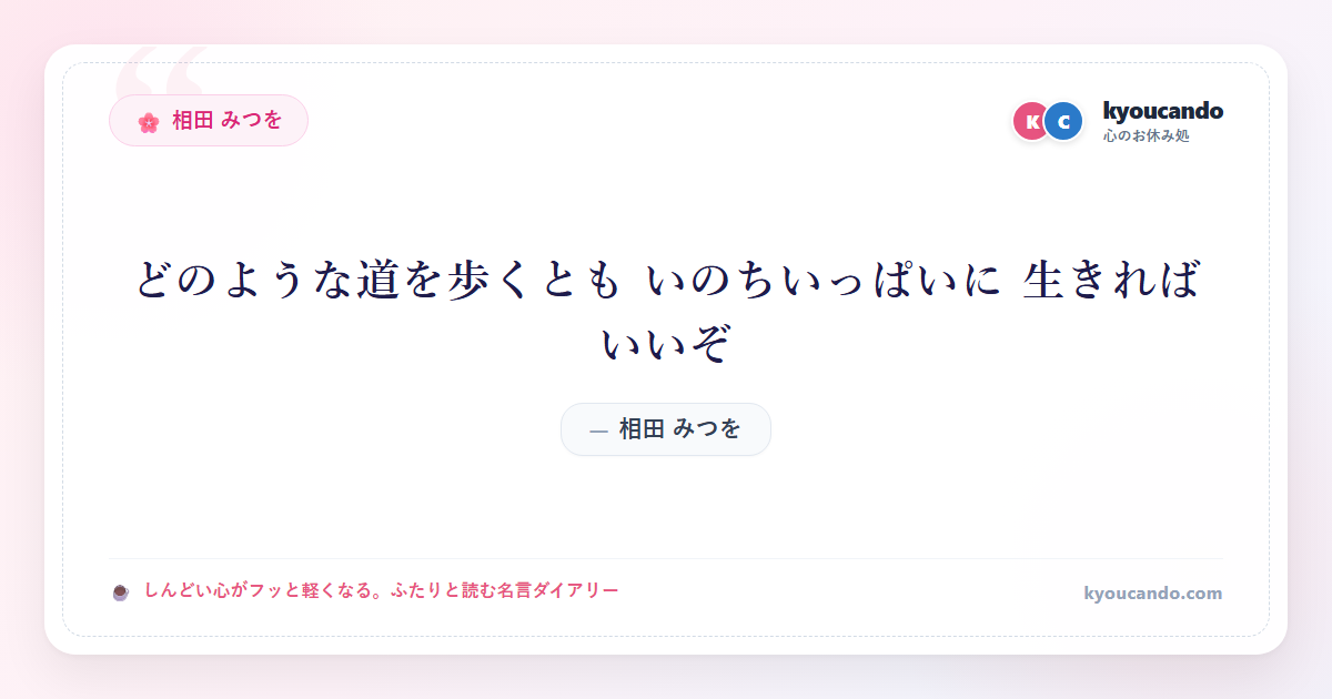 どのような道を歩くとも いのちいっぱいに 生きればいいぞ