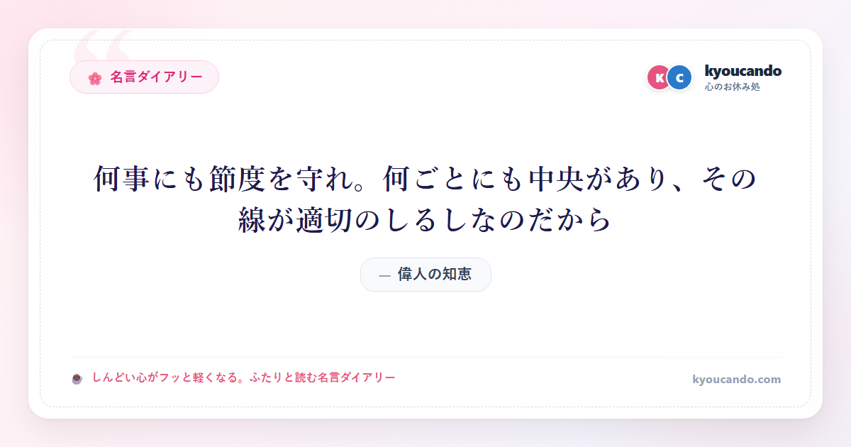 何事にも節度を守れ。何ごとにも中央があり、その線が適切のしるしなのだから・・・