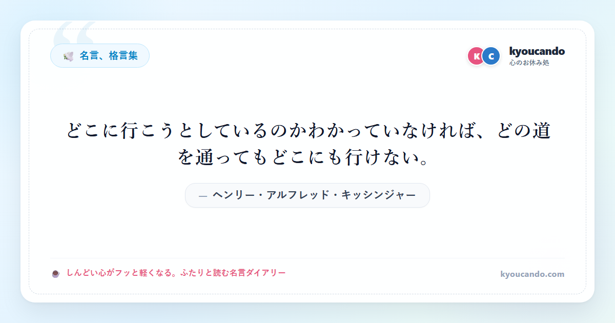 どこに行こうとしているのかわかっていなければ、どの道を通ってもどこにも行けない。