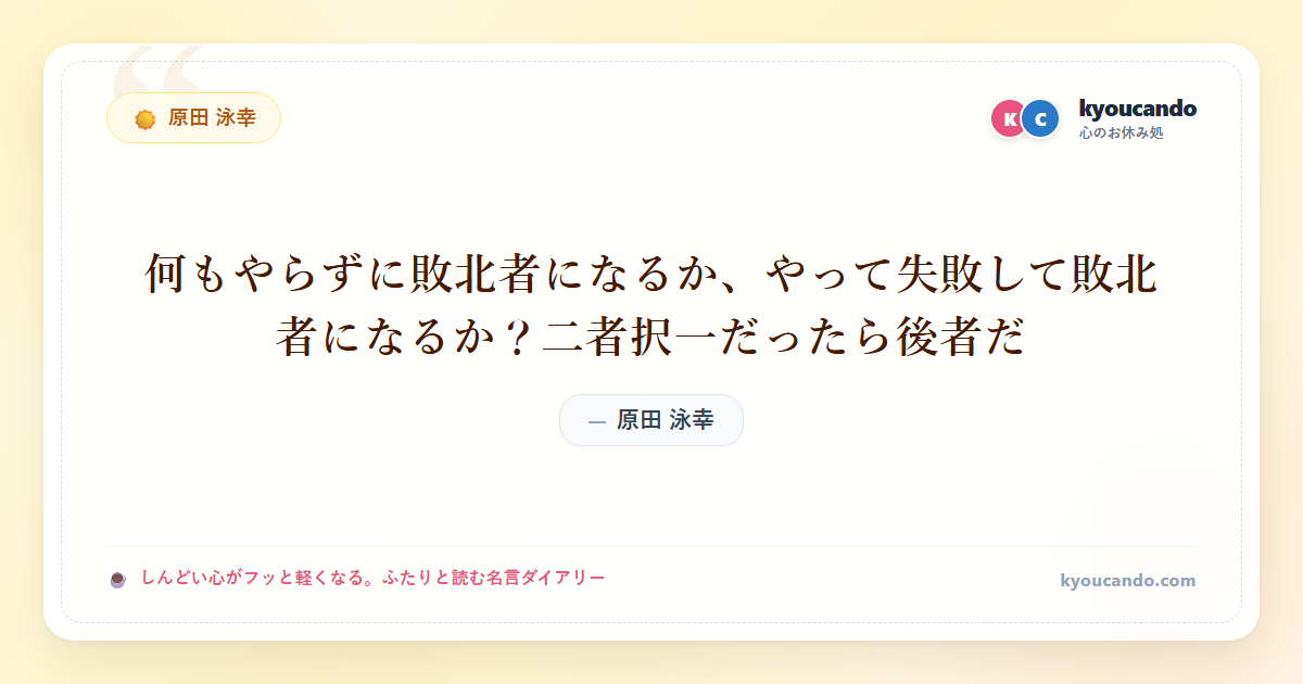 何もやらずに敗北者になるか、やって失敗して敗北者になるか？二者択一だったら後者だ