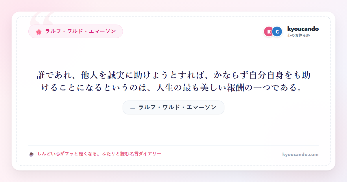 誰であれ、他人を誠実に助けようとすれば、かならず自分自身をも助けることになるというのは、人生の最も美しい報酬の一つである。