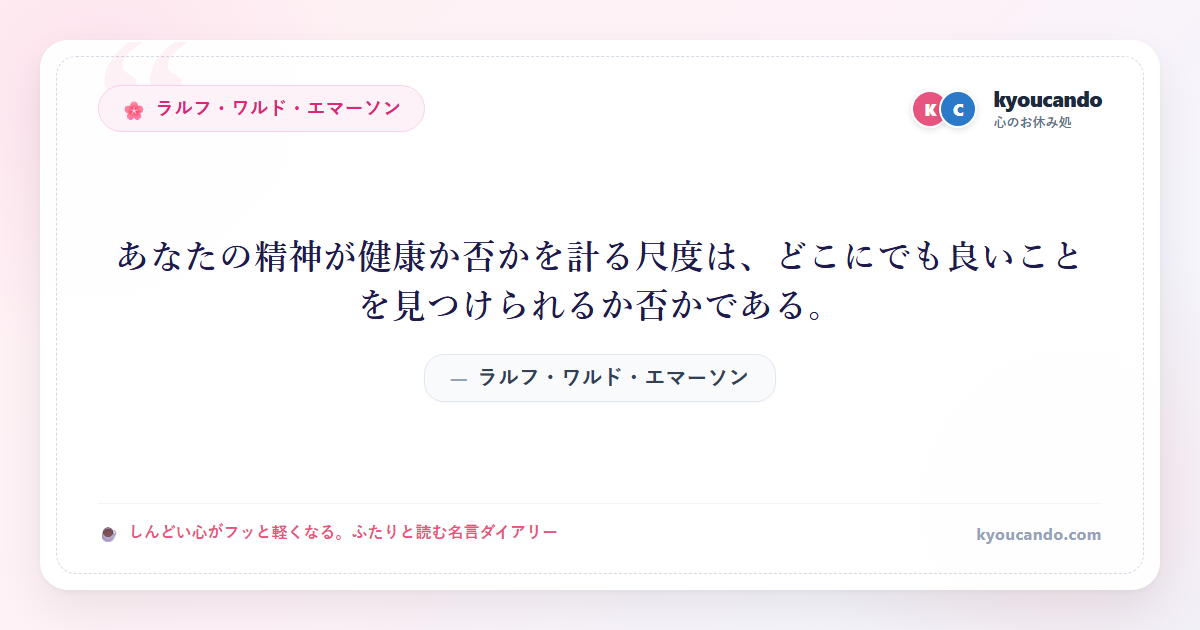 あなたの精神が健康か否かを計る尺度は、どこにでも良いことを見つけられるか否かである。