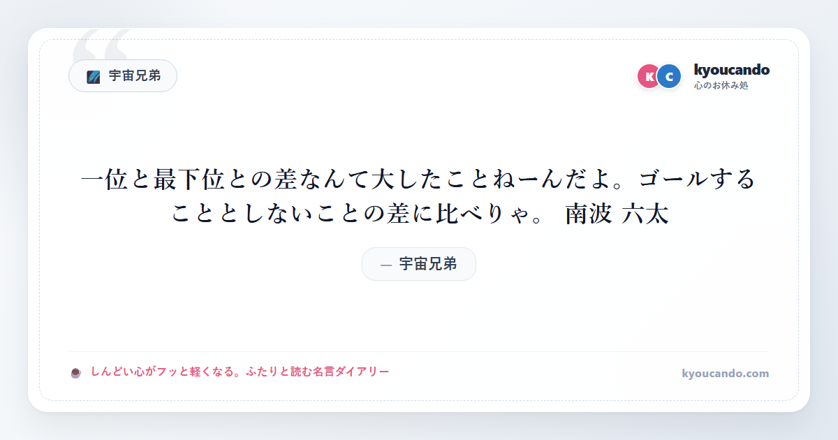 一位と最下位との差なんて大したことねーんだよ。ゴールすることとしないことの差に比べりゃ。 南波 六太
