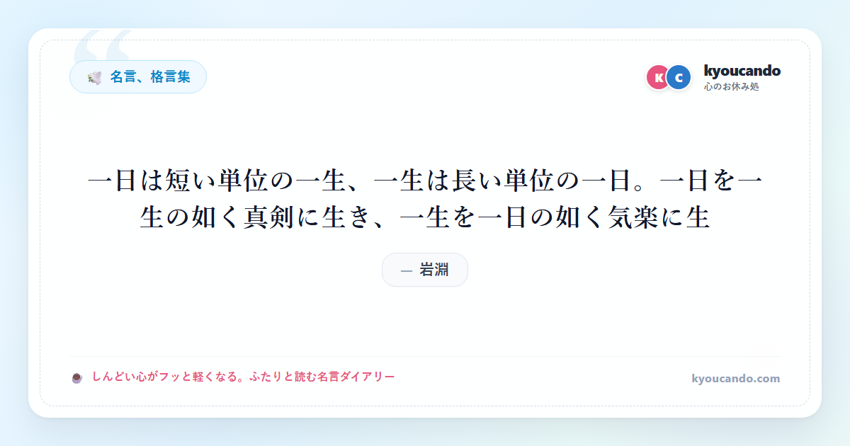 一日は短い単位の一生、一生は長い単位の一日。一日を一生の如く真剣に生き、一生を一日の如く気楽に生