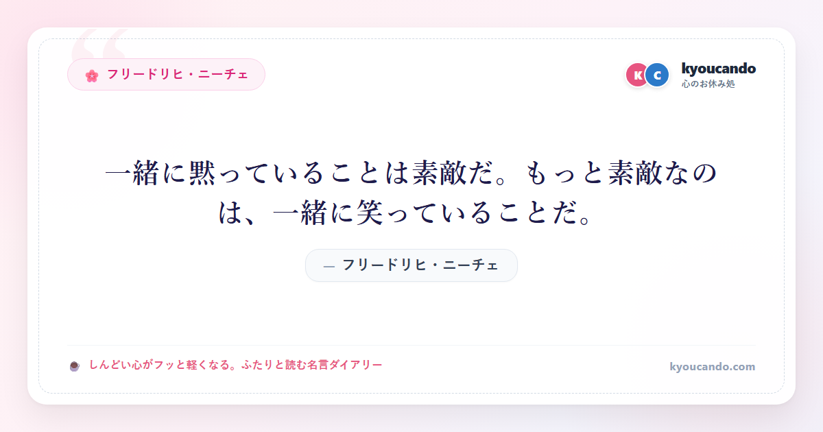フリードリヒ・ニーチェ：一緒に黙っていることは素敵だ。もっと素敵なのは、一緒に笑っていることだ。