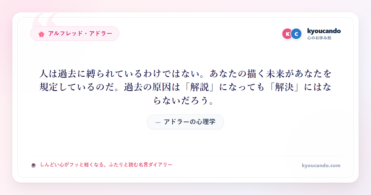 アドラーの心理学：人は過去に縛られているわけではない。あなたの描く未来があなたを規定しているのだ。過去の原因は「解説」になっても「解決」にはならないだろう。