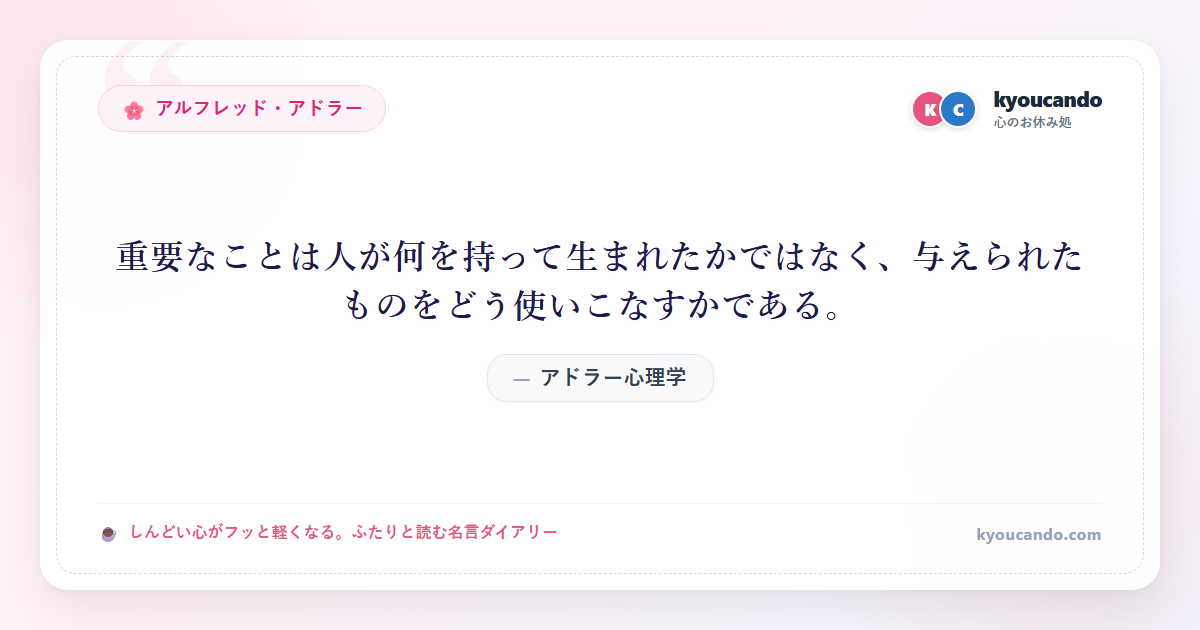 アドラー心理学：重要なことは人が何を持って生まれたかではなく、与えられたものをどう使いこなすかである。