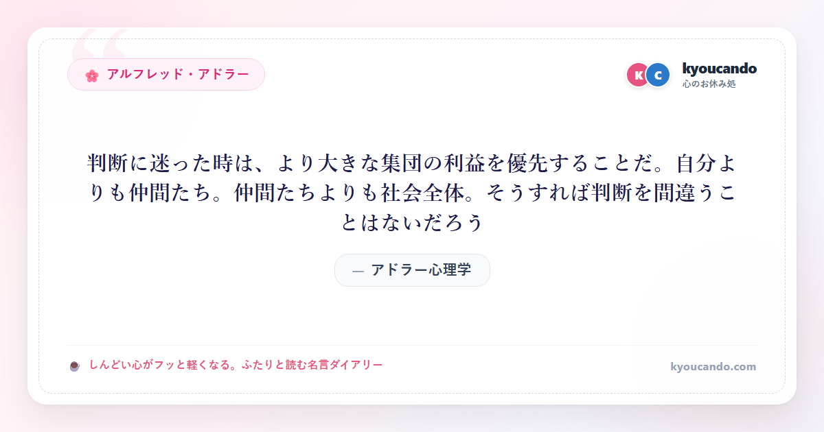 アドラー心理学：判断に迷った時は、より大きな集団の利益を優先することだ。自分よりも仲間たち。仲間たちよりも社会全体。そうすれば判断を間違うことはないだろう