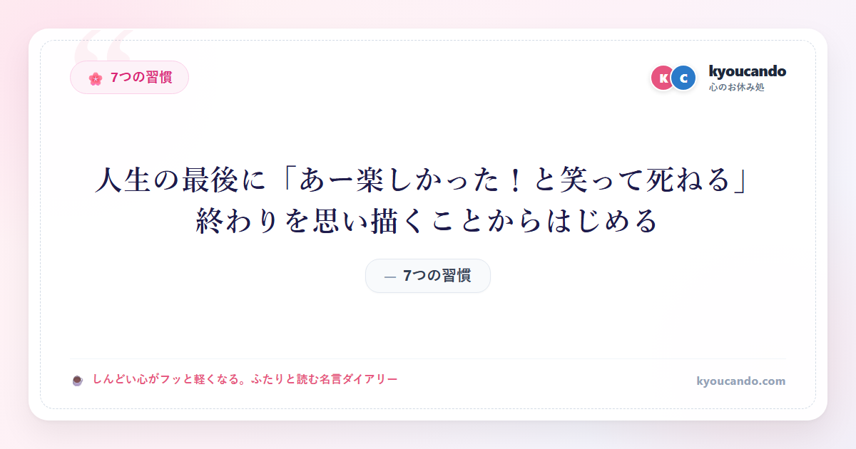 7つの習慣：人生の最後に「あー楽しかった！と笑って死ねる」終わりを思い描くことからはじめる