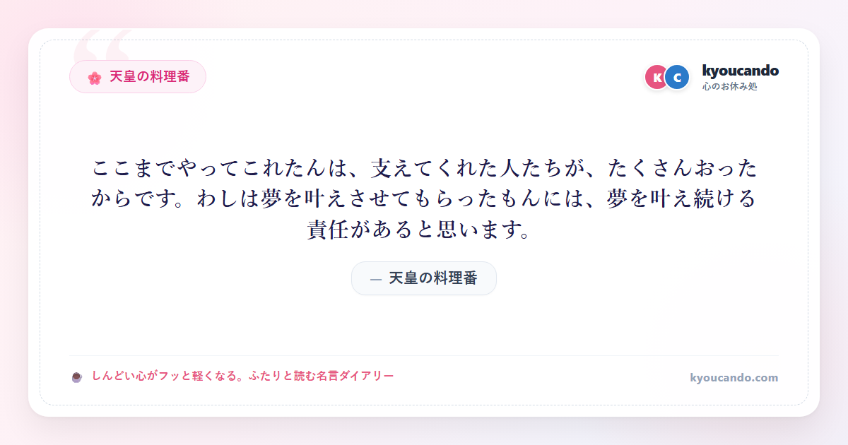 天皇の料理番：ここまでやってこれたんは、支えてくれた人たちが、たくさんおったからです。わしは夢を叶えさせてもらったもんには、夢を叶え続ける責任があると思います。
