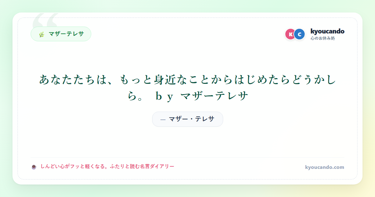 あなたたちは、もっと身近なことからはじめたらどうかしら。 ｂｙ マザーテレサ
