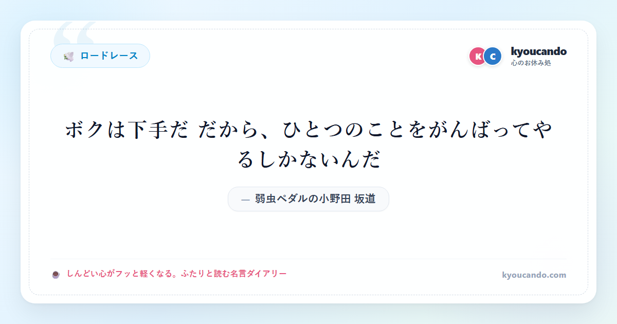 弱虫ペダルの小野田 坂道（おのだ さかみち）：ボクは下手だ だから、ひとつのことをがんばってやるしかないんだ