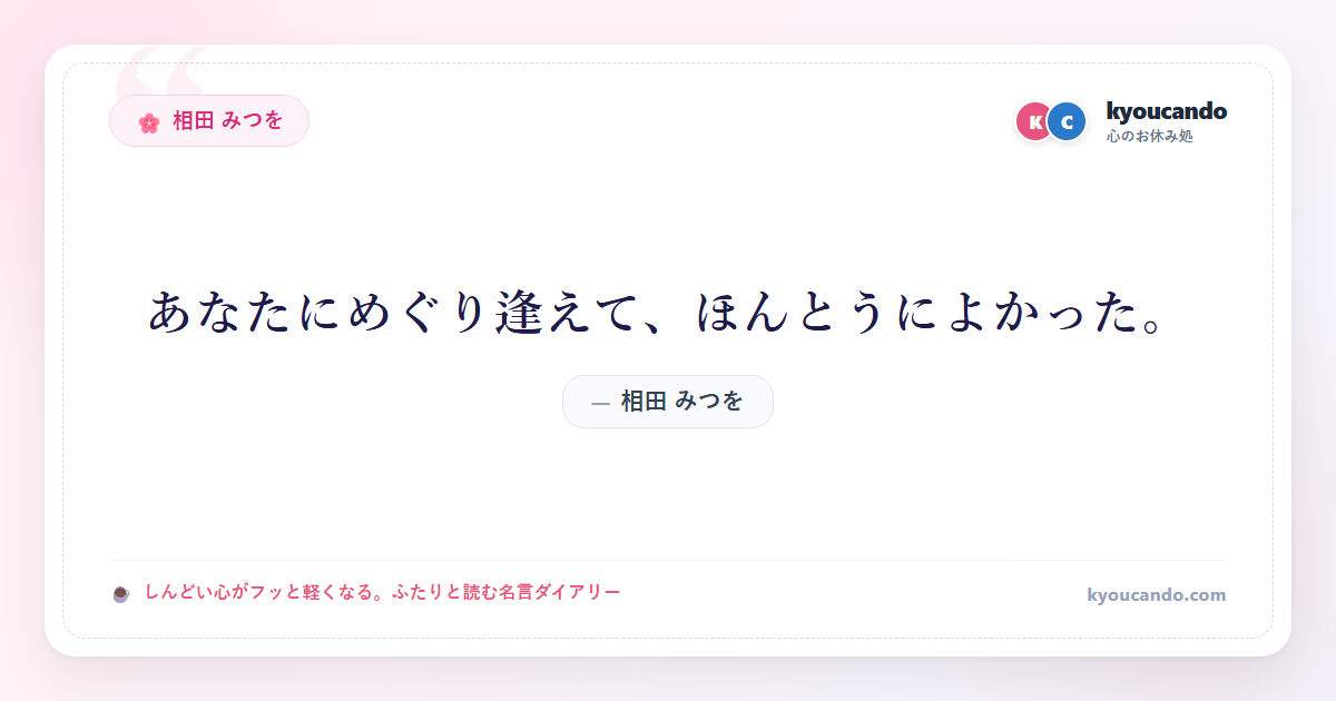 相田 みつを:あなたにめぐり逢えて、ほんとうによかった。