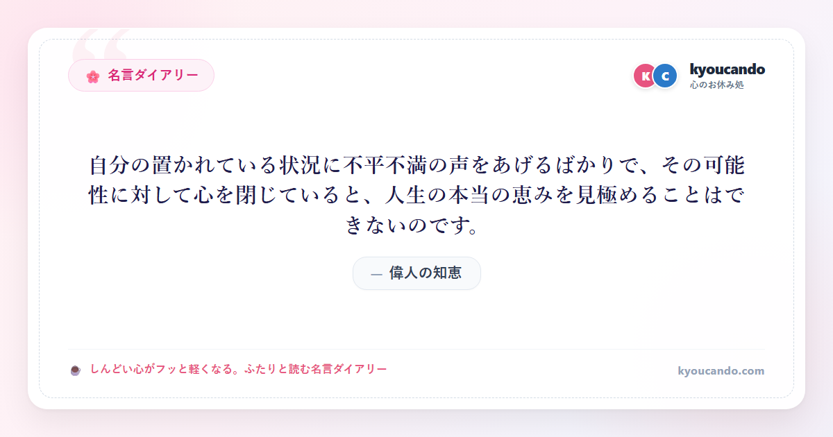 自分の置かれている状況に不平不満の声をあげるばかりで、その可能性に対して心を閉じていると、人生の本当の恵みを見極めることはできないのです。