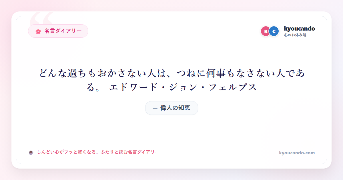 どんな過ちもおかさない人は、つねに何事もなさない人である。 エドワード・ジョン・フェルプス