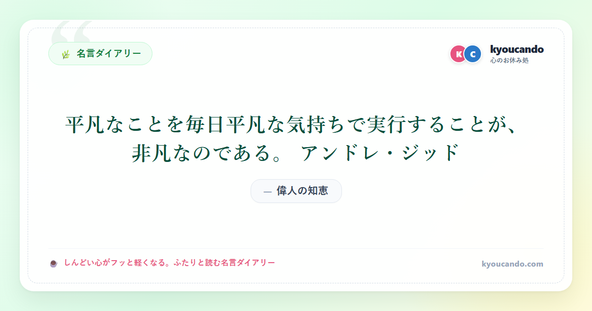 平凡なことを毎日平凡な気持ちで実行することが、非凡なのである。 アンドレ・ジッド
