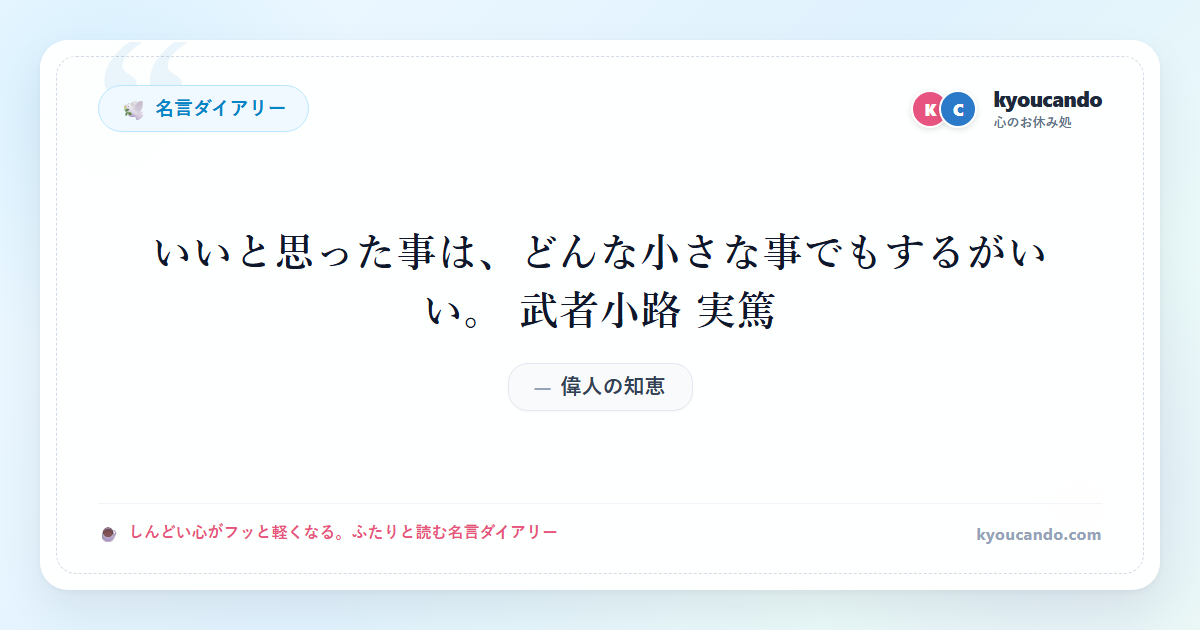 いいと思った事は、どんな小さな事でもするがいい。 武者小路 実篤