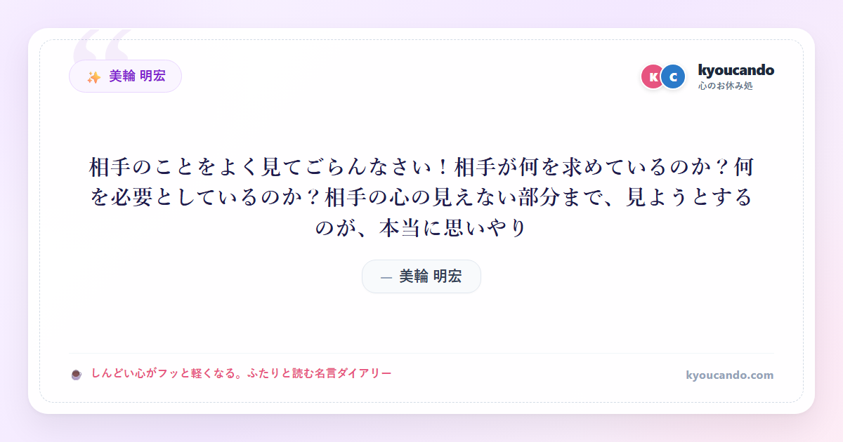美輪 明宏：相手のことをよく見てごらんなさい！相手が何を求めているのか？何を必要としているのか？相手の心の見えない部分まで、見ようとするのが、本当に思いやり