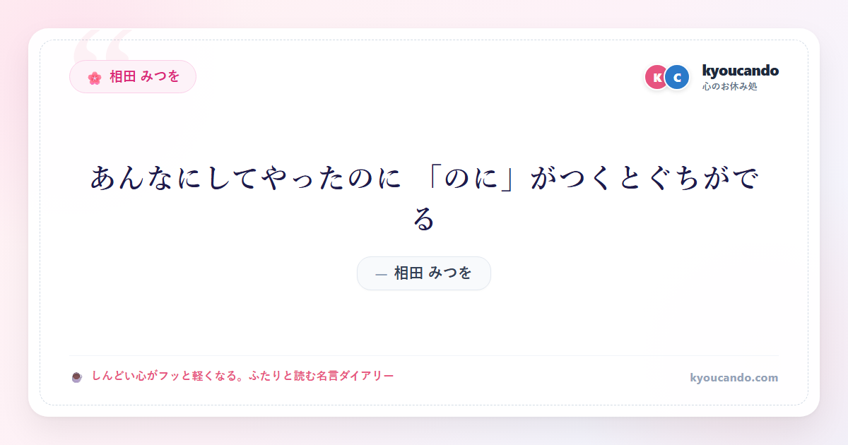 相田 みつを：あんなにしてやったのに 「のに」がつくとぐちがでる