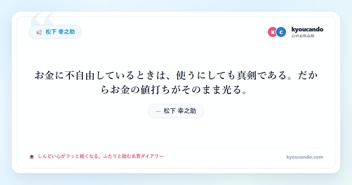 松下 幸之助:お金に不自由しているときは、使うにしても真剣である。だからお金の値打ちがそのまま光る。