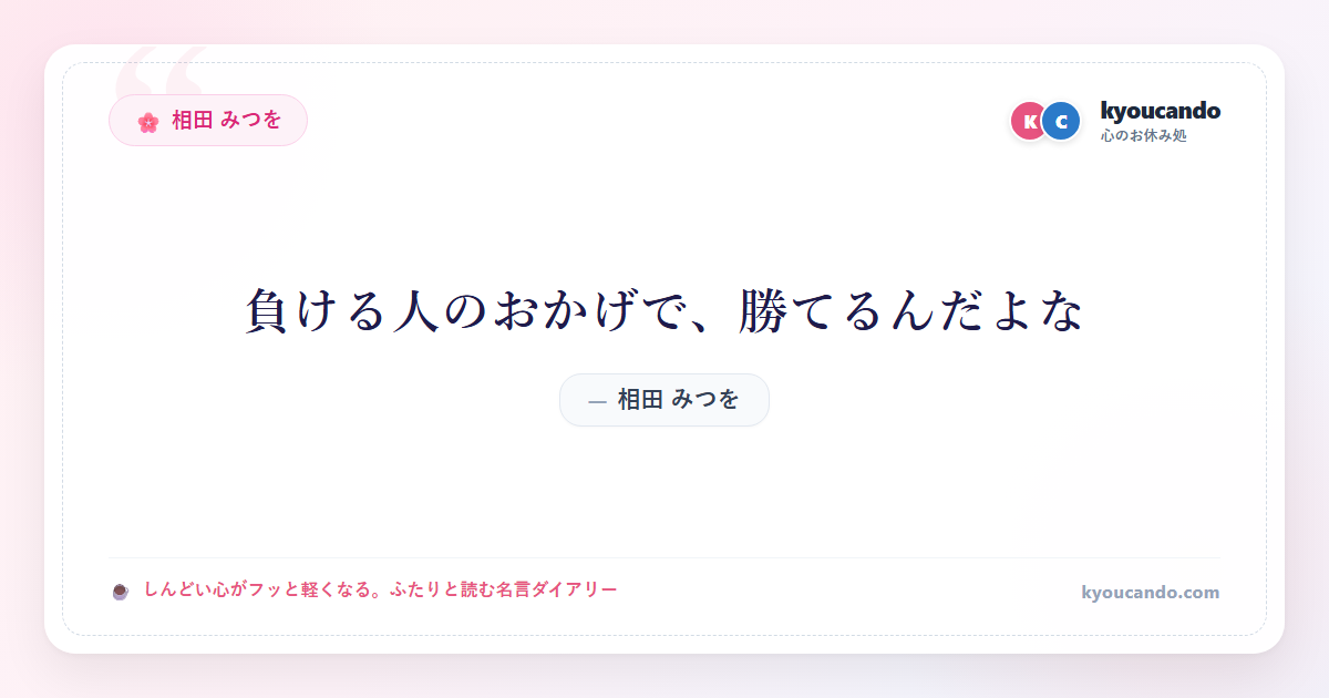 相田 みつを：負ける人のおかげで、勝てるんだよな