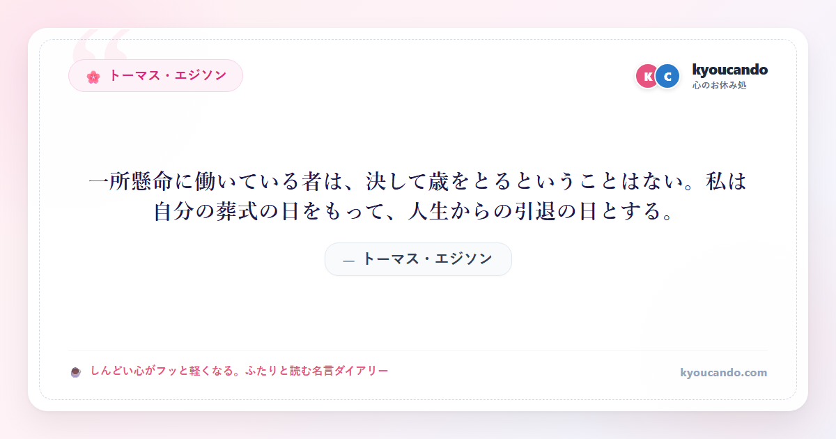 一所懸命に働いている者は、決して歳をとるということはない。私は自分の葬式の日をもって、人生からの引退の日とする。